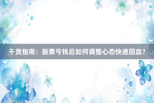 干货指南：股票亏钱后如何调整心态快速回血？