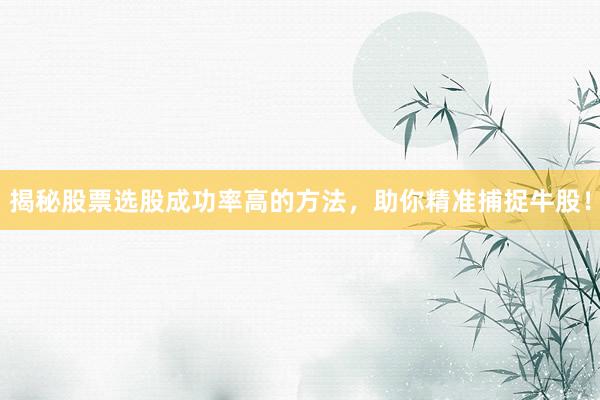 揭秘股票选股成功率高的方法，助你精准捕捉牛股！