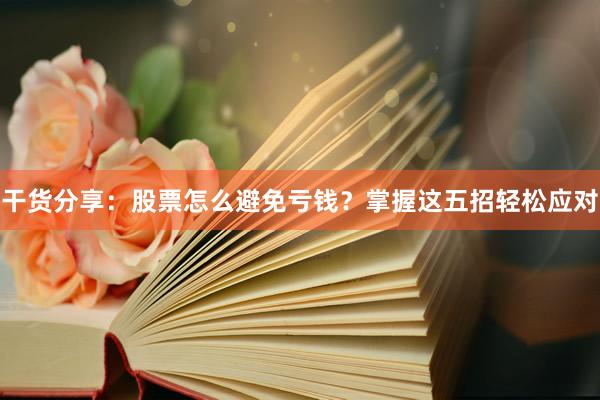 干货分享：股票怎么避免亏钱？掌握这五招轻松应对