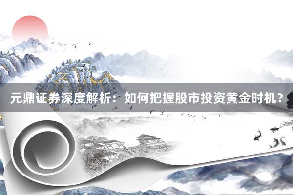 元鼎证券深度解析：如何把握股市投资黄金时机？