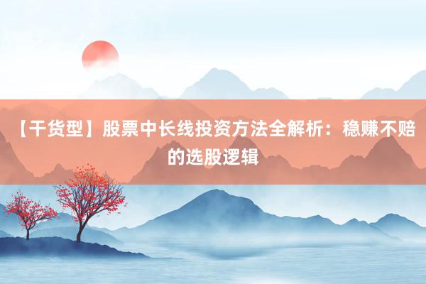 【干货型】股票中长线投资方法全解析：稳赚不赔的选股逻辑