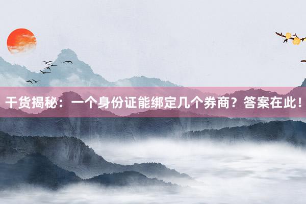 干货揭秘：一个身份证能绑定几个券商？答案在此！