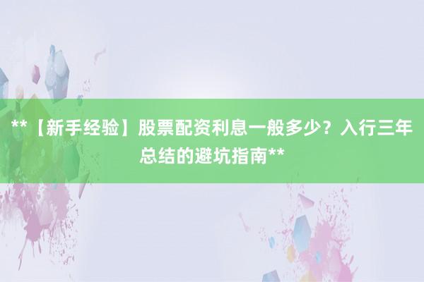 **【新手经验】股票配资利息一般多少？入行三年总结的避坑指南**