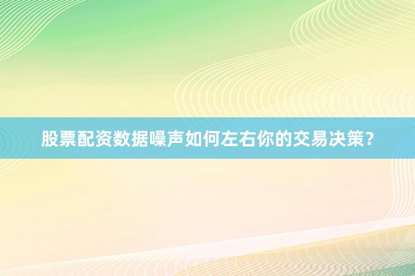 股票配资数据噪声如何左右你的交易决策？