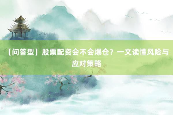 【问答型】股票配资会不会爆仓？一文读懂风险与应对策略