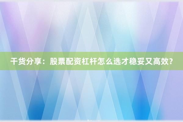 干货分享：股票配资杠杆怎么选才稳妥又高效？