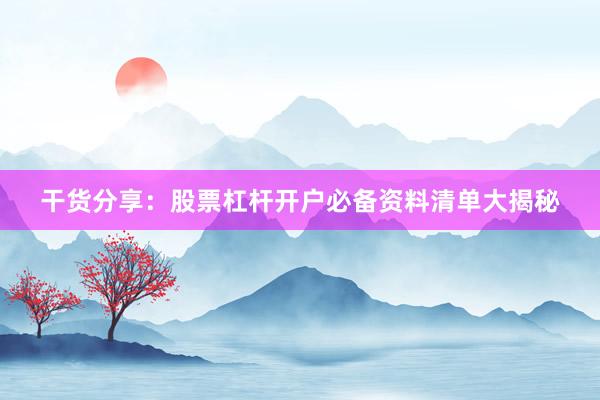 干货分享：股票杠杆开户必备资料清单大揭秘