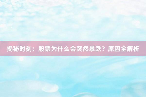 揭秘时刻：股票为什么会突然暴跌？原因全解析