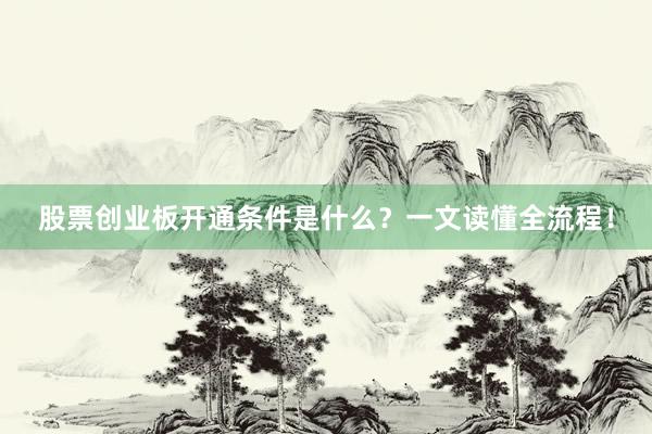 股票创业板开通条件是什么？一文读懂全流程！