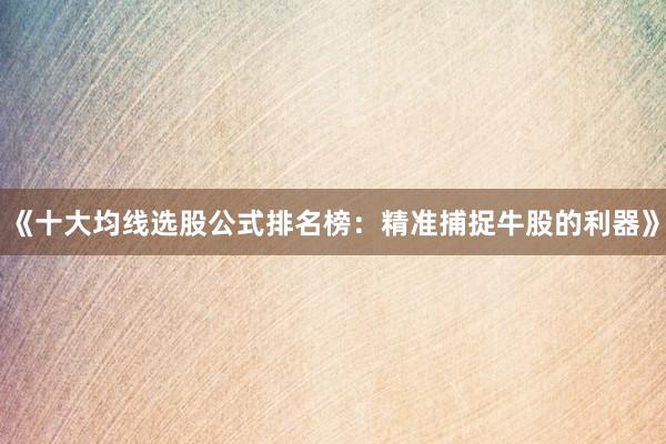 《十大均线选股公式排名榜：精准捕捉牛股的利器》