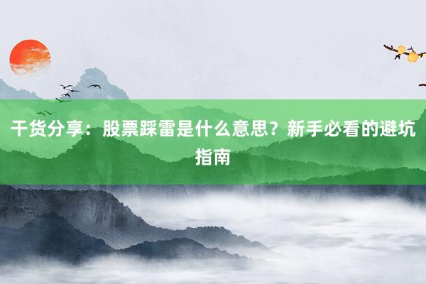 干货分享：股票踩雷是什么意思？新手必看的避坑指南