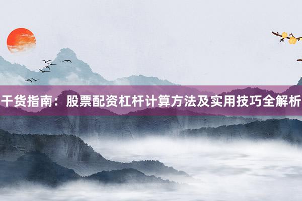 干货指南：股票配资杠杆计算方法及实用技巧全解析