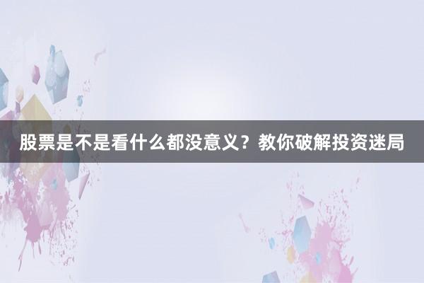 股票是不是看什么都没意义？教你破解投资迷局