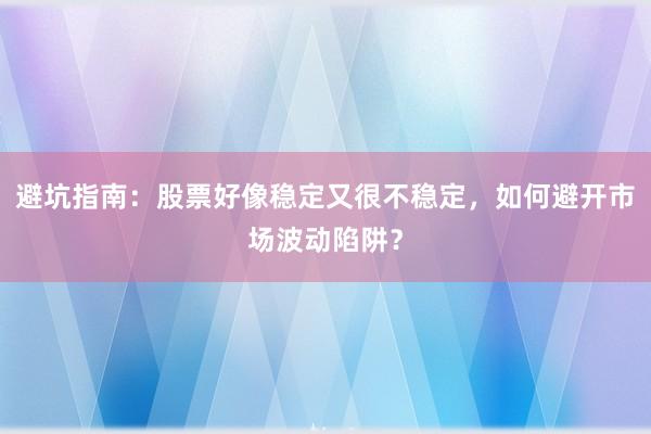 避坑指南：股票好像稳定又很不稳定，如何避开市场波动陷阱？