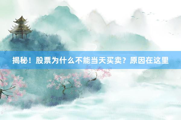 揭秘！股票为什么不能当天买卖？原因在这里