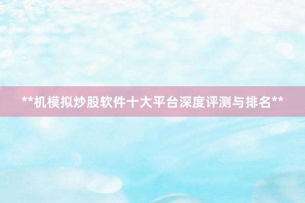 **机模拟炒股软件十大平台深度评测与排名**