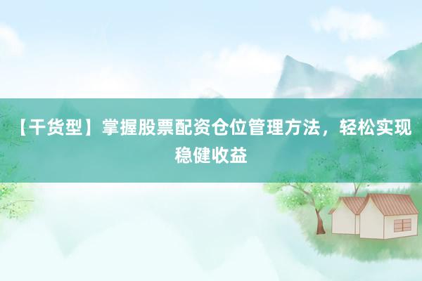 【干货型】掌握股票配资仓位管理方法，轻松实现稳健收益
