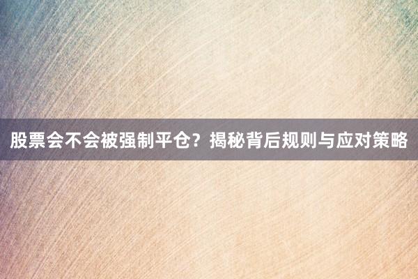 股票会不会被强制平仓？揭秘背后规则与应对策略
