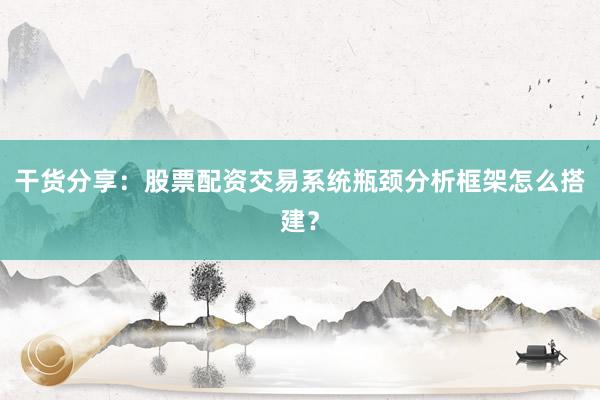 干货分享：股票配资交易系统瓶颈分析框架怎么搭建？