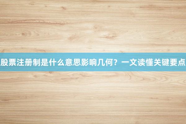 股票注册制是什么意思影响几何？一文读懂关键要点