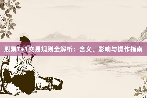 股票T+1交易规则全解析：含义、影响与操作指南