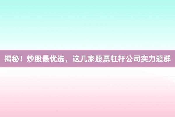 揭秘！炒股最优选，这几家股票杠杆公司实力超群