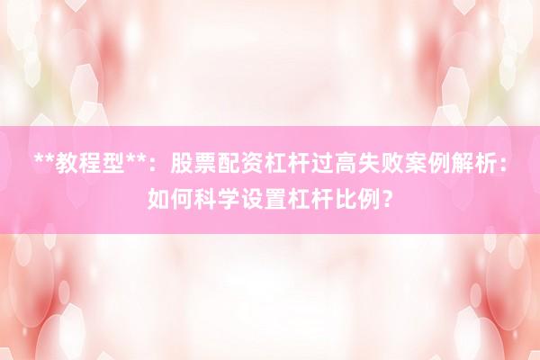 **教程型**：股票配资杠杆过高失败案例解析：如何科学设置杠杆比例？