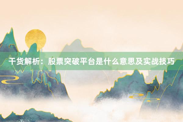 干货解析：股票突破平台是什么意思及实战技巧