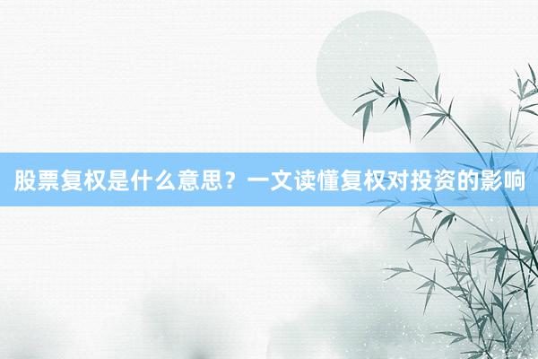 股票复权是什么意思？一文读懂复权对投资的影响