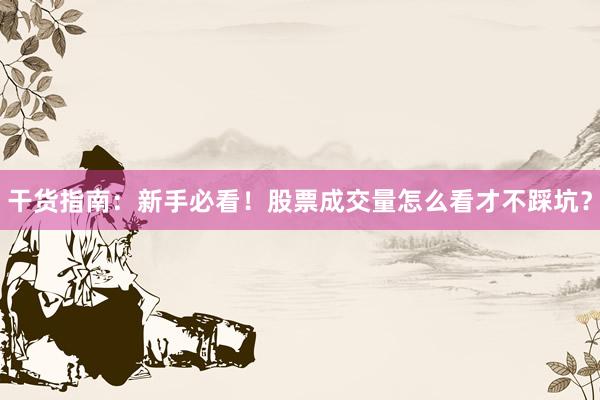 干货指南：新手必看！股票成交量怎么看才不踩坑？