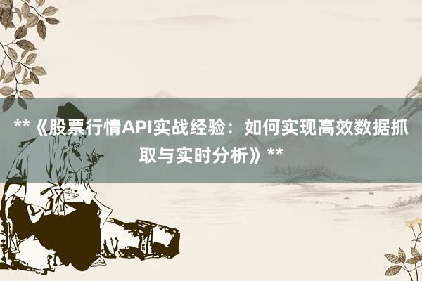 **《股票行情API实战经验：如何实现高效数据抓取与实时分析》**