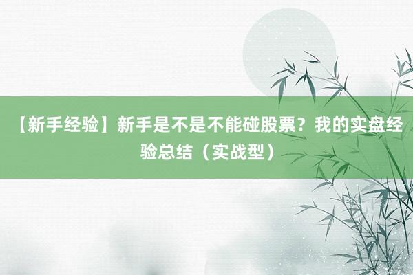 【新手经验】新手是不是不能碰股票？我的实盘经验总结（实战型）