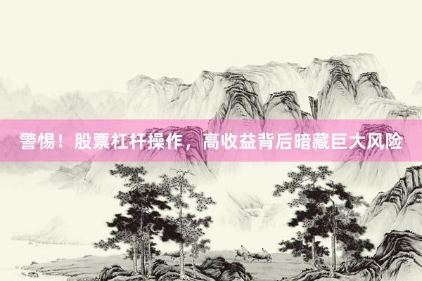 警惕！股票杠杆操作，高收益背后暗藏巨大风险