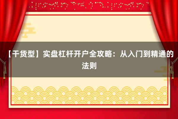 【干货型】实盘杠杆开户全攻略：从入门到精通的法则