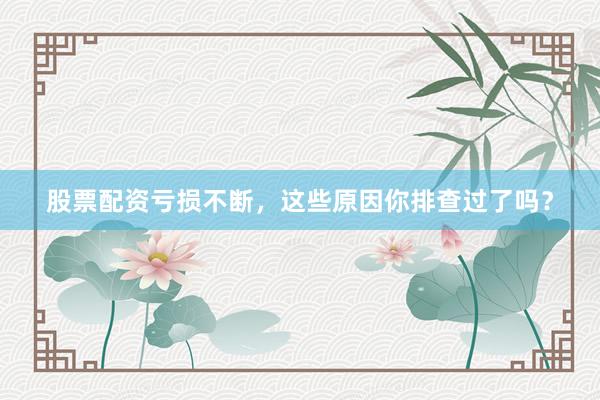 股票配资亏损不断，这些原因你排查过了吗？