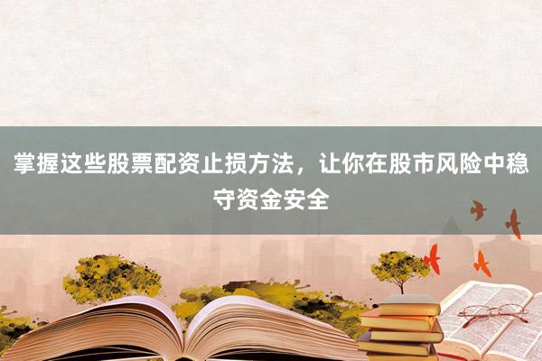 掌握这些股票配资止损方法，让你在股市风险中稳守资金安全