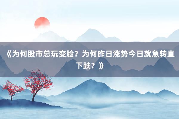 《为何股市总玩变脸？为何昨日涨势今日就急转直下跌？》