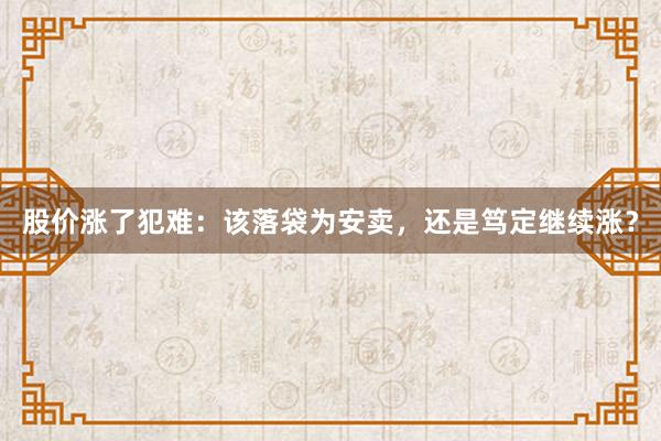 股价涨了犯难：该落袋为安卖，还是笃定继续涨？