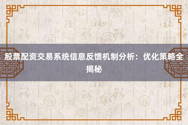 股票配资交易系统信息反馈机制分析：优化策略全揭秘