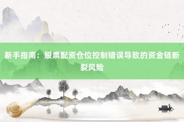 新手指南：股票配资仓位控制错误导致的资金链断裂风险