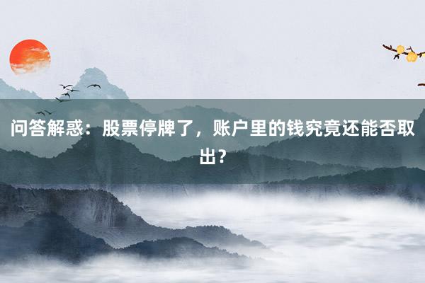问答解惑：股票停牌了，账户里的钱究竟还能否取出？