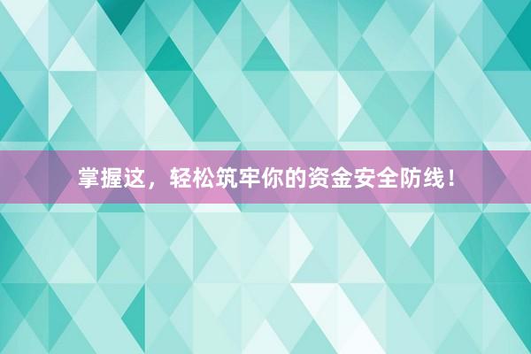 掌握这，轻松筑牢你的资金安全防线！
