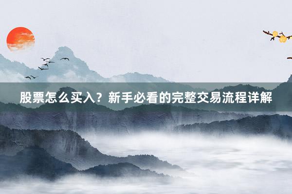 股票怎么买入？新手必看的完整交易流程详解