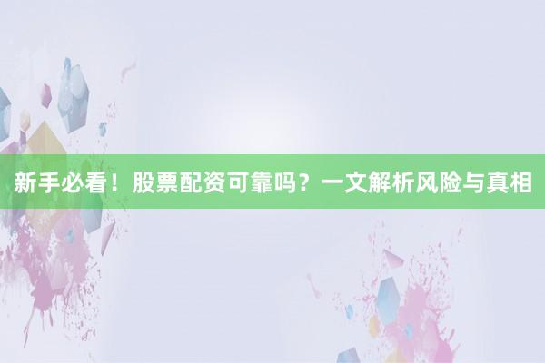 新手必看！股票配资可靠吗？一文解析风险与真相