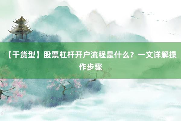 【干货型】股票杠杆开户流程是什么？一文详解操作步骤
