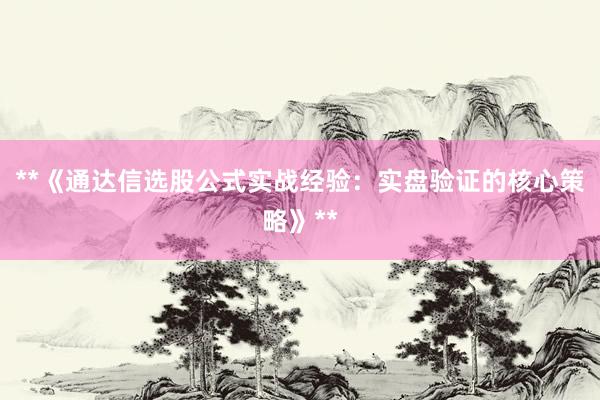 **《通达信选股公式实战经验：实盘验证的核心策略》**