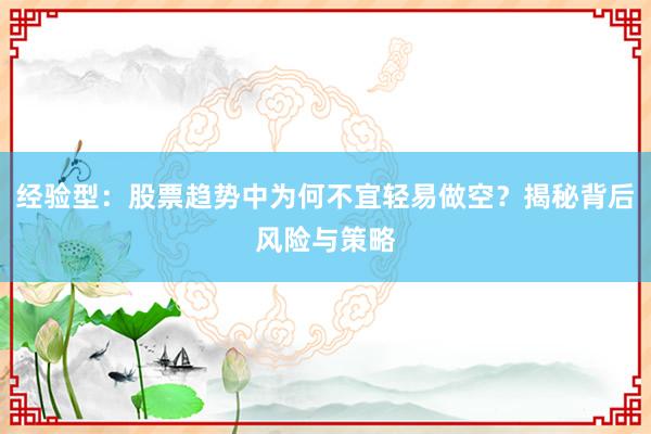 经验型：股票趋势中为何不宜轻易做空？揭秘背后风险与策略