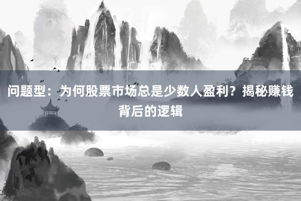 问题型：为何股票市场总是少数人盈利？揭秘赚钱背后的逻辑