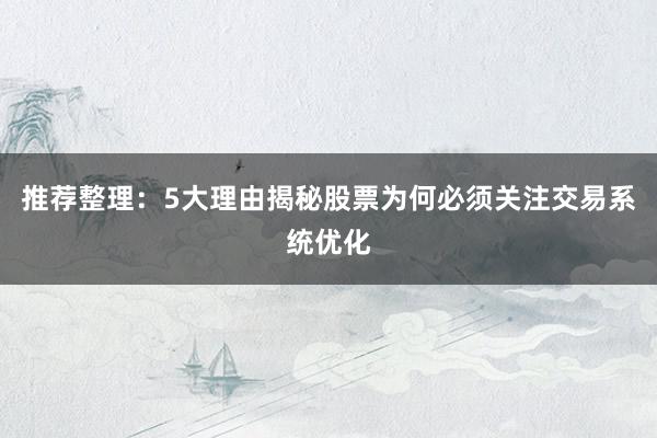 推荐整理：5大理由揭秘股票为何必须关注交易系统优化
