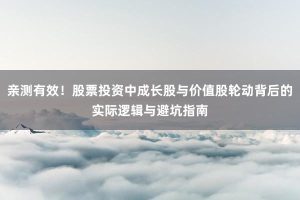 亲测有效！股票投资中成长股与价值股轮动背后的实际逻辑与避坑指南